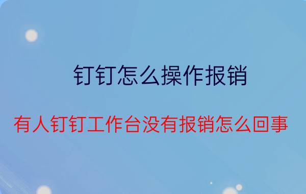 钉钉怎么操作报销 有人钉钉工作台没有报销怎么回事？